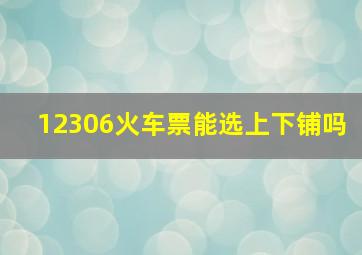 12306火车票能选上下铺吗