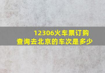 12306火车票订购查询去北京的车次是多少