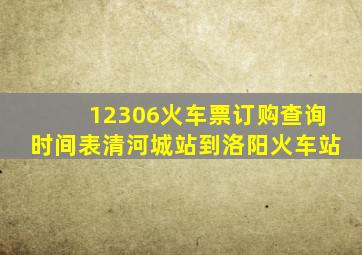 12306火车票订购查询时间表清河城站到洛阳火车站