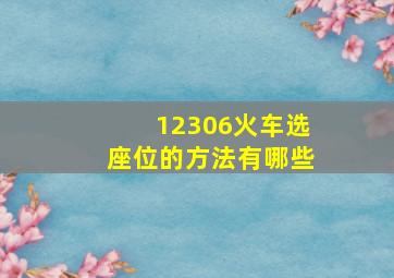 12306火车选座位的方法有哪些