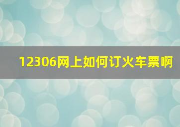 12306网上如何订火车票啊