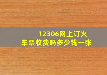 12306网上订火车票收费吗多少钱一张