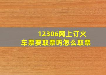 12306网上订火车票要取票吗怎么取票