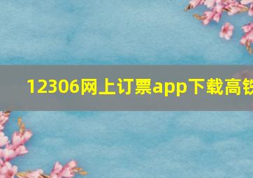 12306网上订票app下载高铁