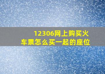 12306网上购买火车票怎么买一起的座位