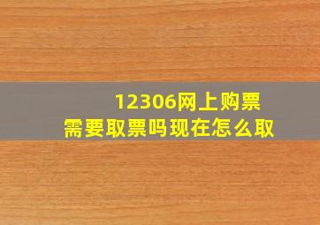 12306网上购票需要取票吗现在怎么取