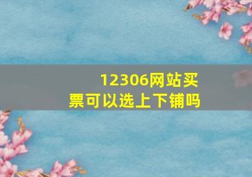 12306网站买票可以选上下铺吗