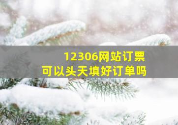 12306网站订票可以头天填好订单吗