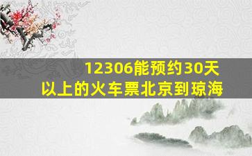 12306能预约30天以上的火车票北京到琼海