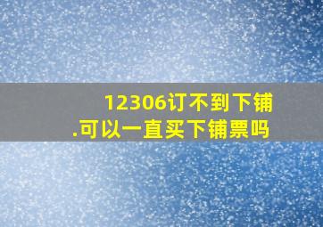 12306订不到下铺.可以一直买下铺票吗