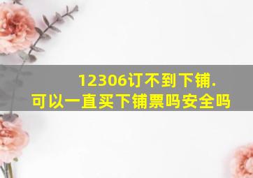 12306订不到下铺.可以一直买下铺票吗安全吗