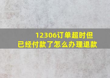 12306订单超时但已经付款了怎么办理退款