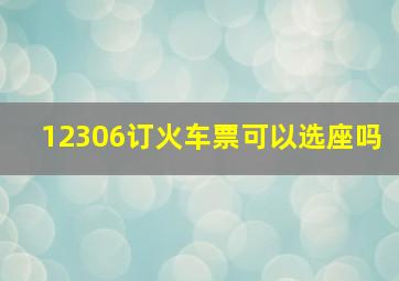 12306订火车票可以选座吗