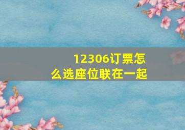 12306订票怎么选座位联在一起