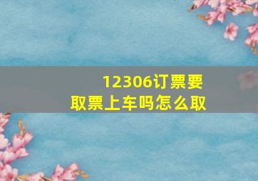 12306订票要取票上车吗怎么取