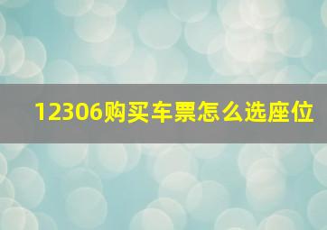 12306购买车票怎么选座位