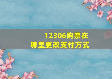 12306购票在哪里更改支付方式