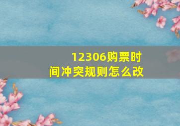 12306购票时间冲突规则怎么改