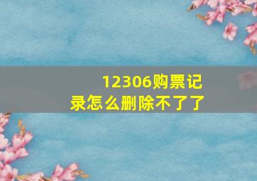 12306购票记录怎么删除不了了