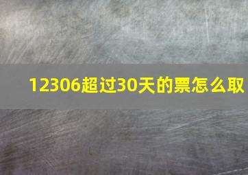 12306超过30天的票怎么取