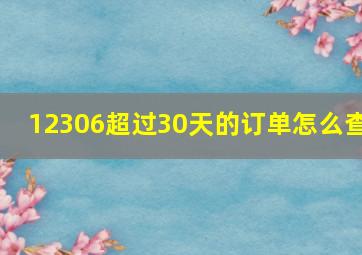 12306超过30天的订单怎么查