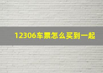 12306车票怎么买到一起