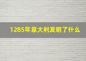 1285年意大利发明了什么