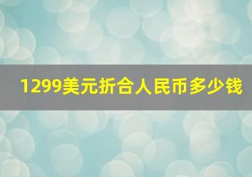 1299美元折合人民币多少钱