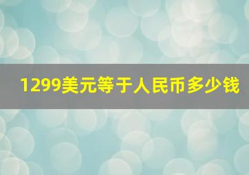 1299美元等于人民币多少钱