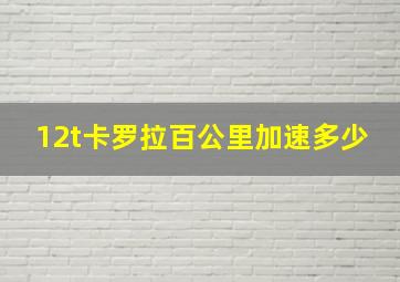 12t卡罗拉百公里加速多少