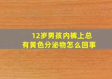 12岁男孩内裤上总有黄色分泌物怎么回事