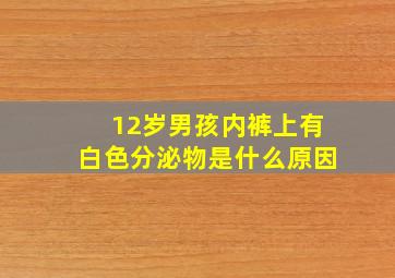 12岁男孩内裤上有白色分泌物是什么原因