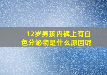 12岁男孩内裤上有白色分泌物是什么原因呢