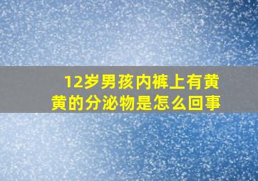 12岁男孩内裤上有黄黄的分泌物是怎么回事