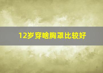 12岁穿啥胸罩比较好