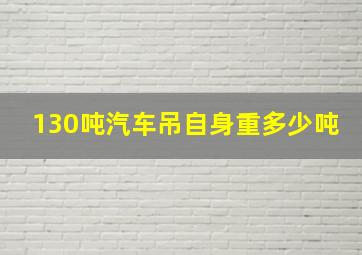 130吨汽车吊自身重多少吨