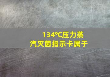 134℃压力蒸汽灭菌指示卡属于