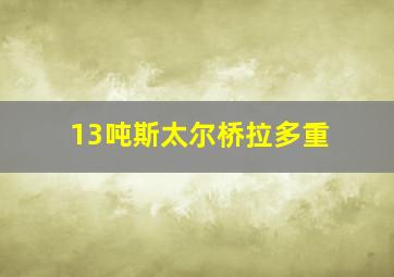 13吨斯太尔桥拉多重