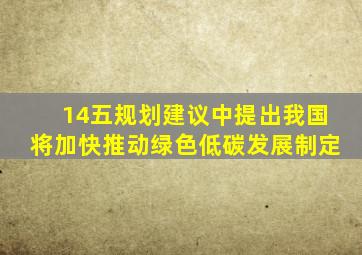 14五规划建议中提出我国将加快推动绿色低碳发展制定