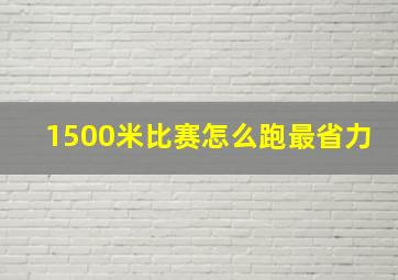 1500米比赛怎么跑最省力