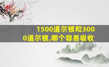 1500道尔顿和3000道尔顿,哪个容易吸收