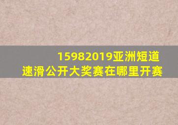 15982019亚洲短道速滑公开大奖赛在哪里开赛