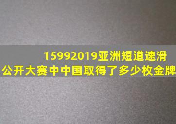 15992019亚洲短道速滑公开大赛中中国取得了多少枚金牌