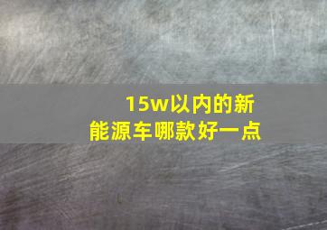 15w以内的新能源车哪款好一点