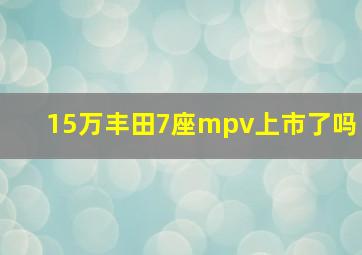 15万丰田7座mpv上市了吗