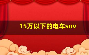 15万以下的电车suv