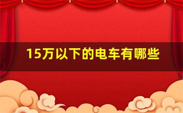 15万以下的电车有哪些