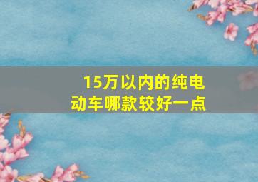 15万以内的纯电动车哪款较好一点