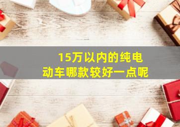 15万以内的纯电动车哪款较好一点呢