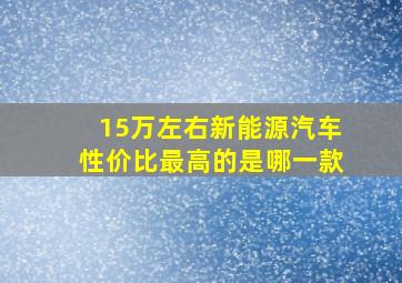 15万左右新能源汽车性价比最高的是哪一款